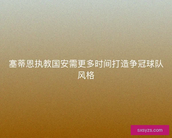 塞蒂恩执教国安需更多时间打造争冠球队风格