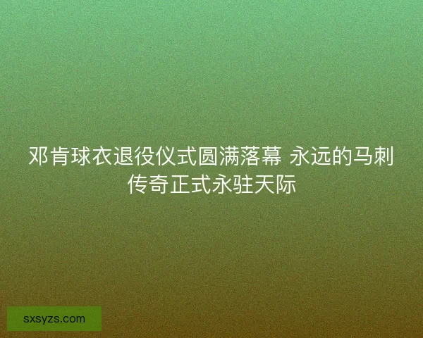 邓肯球衣退役仪式圆满落幕 永远的马刺传奇正式永驻天际