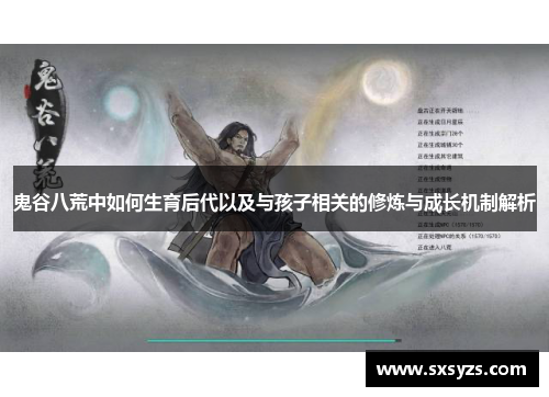 鬼谷八荒中如何生育后代以及与孩子相关的修炼与成长机制解析