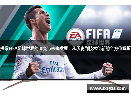 探索FIFA足球世界的演变与未来发展：从历史到技术创新的全方位解析