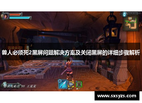 兽人必须死2黑屏问题解决方案及关闭黑屏的详细步骤解析